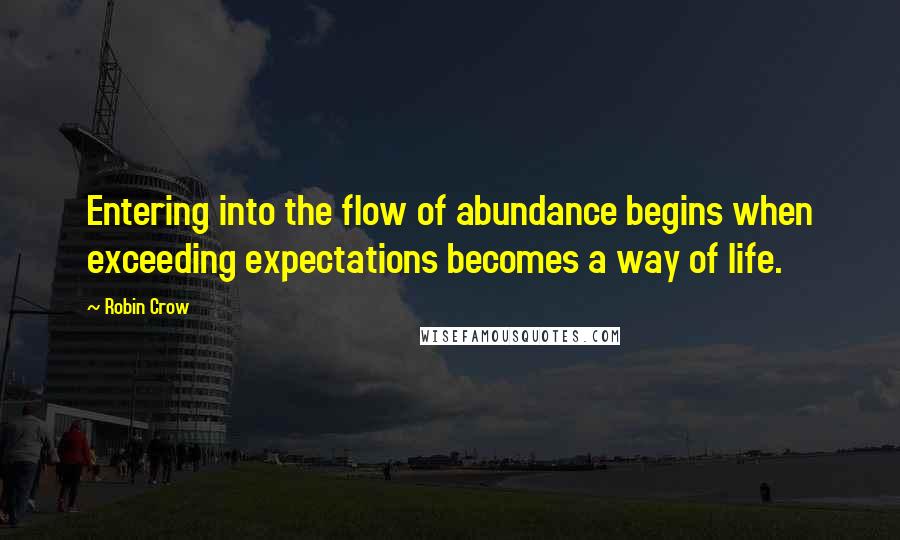 Robin Crow Quotes: Entering into the flow of abundance begins when exceeding expectations becomes a way of life.