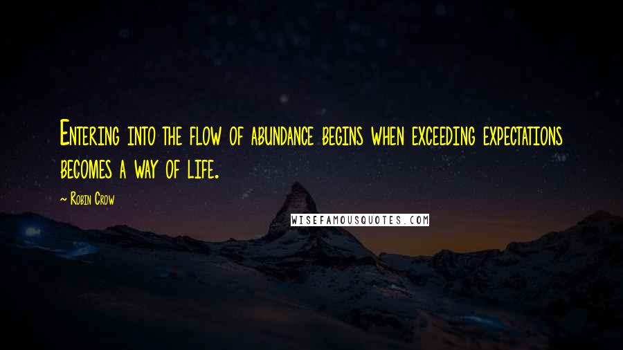 Robin Crow Quotes: Entering into the flow of abundance begins when exceeding expectations becomes a way of life.