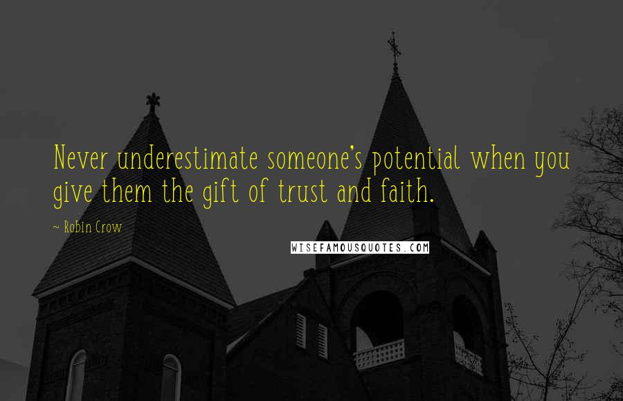 Robin Crow Quotes: Never underestimate someone's potential when you give them the gift of trust and faith.