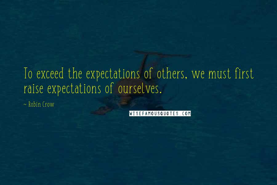 Robin Crow Quotes: To exceed the expectations of others, we must first raise expectations of ourselves.