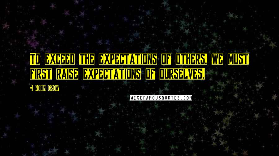 Robin Crow Quotes: To exceed the expectations of others, we must first raise expectations of ourselves.