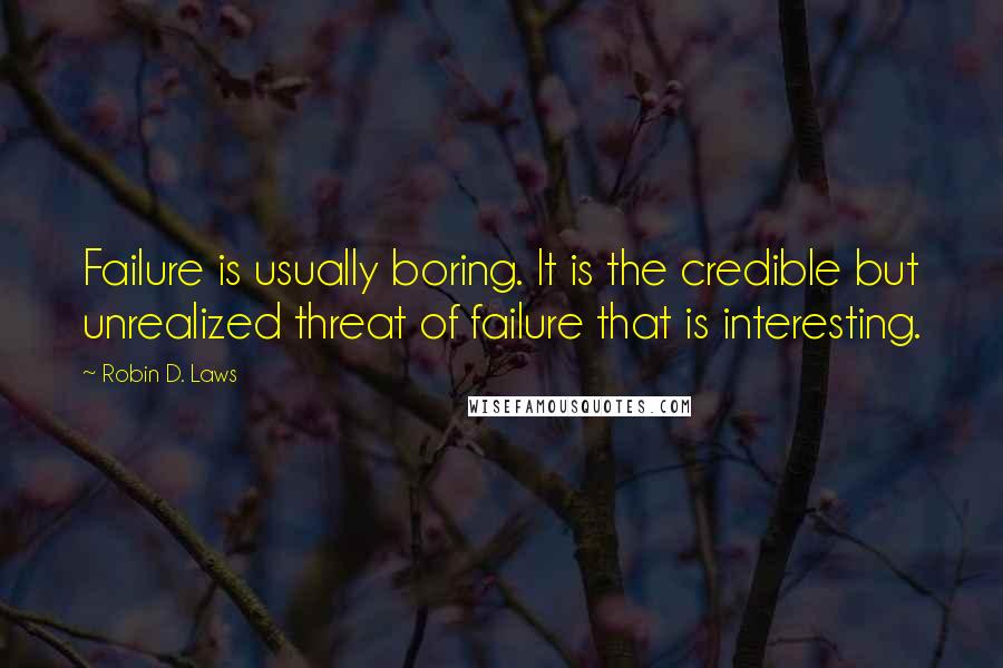 Robin D. Laws Quotes: Failure is usually boring. It is the credible but unrealized threat of failure that is interesting.