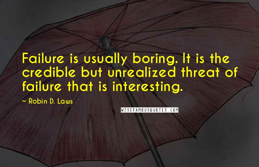 Robin D. Laws Quotes: Failure is usually boring. It is the credible but unrealized threat of failure that is interesting.