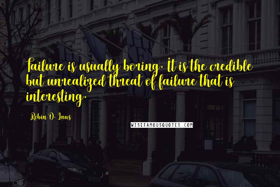 Robin D. Laws Quotes: Failure is usually boring. It is the credible but unrealized threat of failure that is interesting.