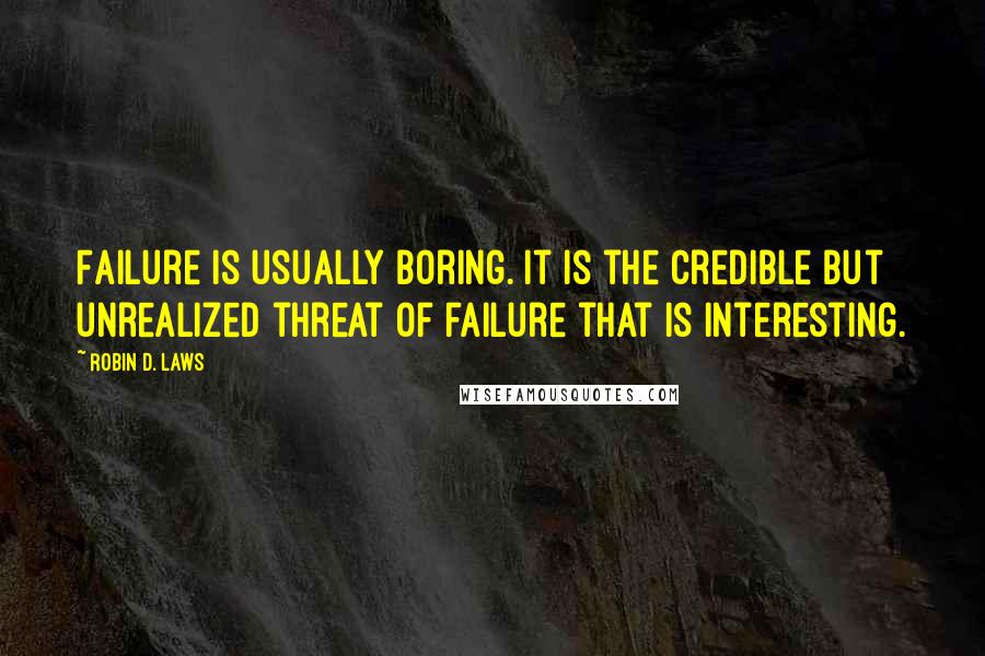 Robin D. Laws Quotes: Failure is usually boring. It is the credible but unrealized threat of failure that is interesting.