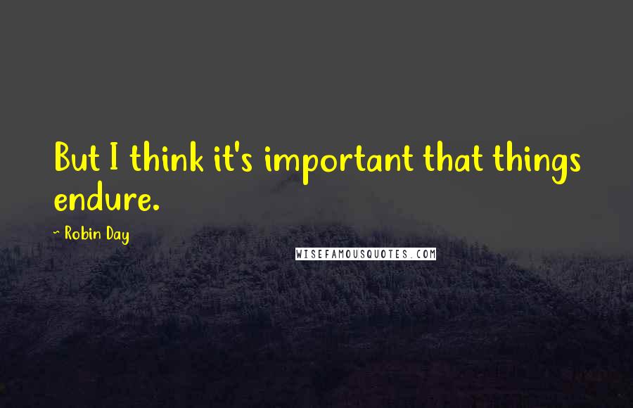 Robin Day Quotes: But I think it's important that things endure.