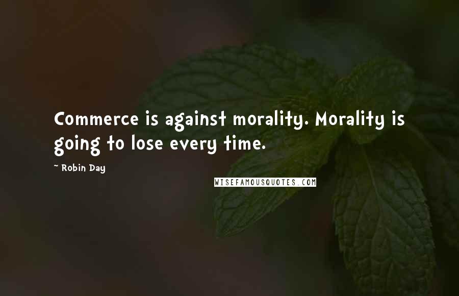 Robin Day Quotes: Commerce is against morality. Morality is going to lose every time.