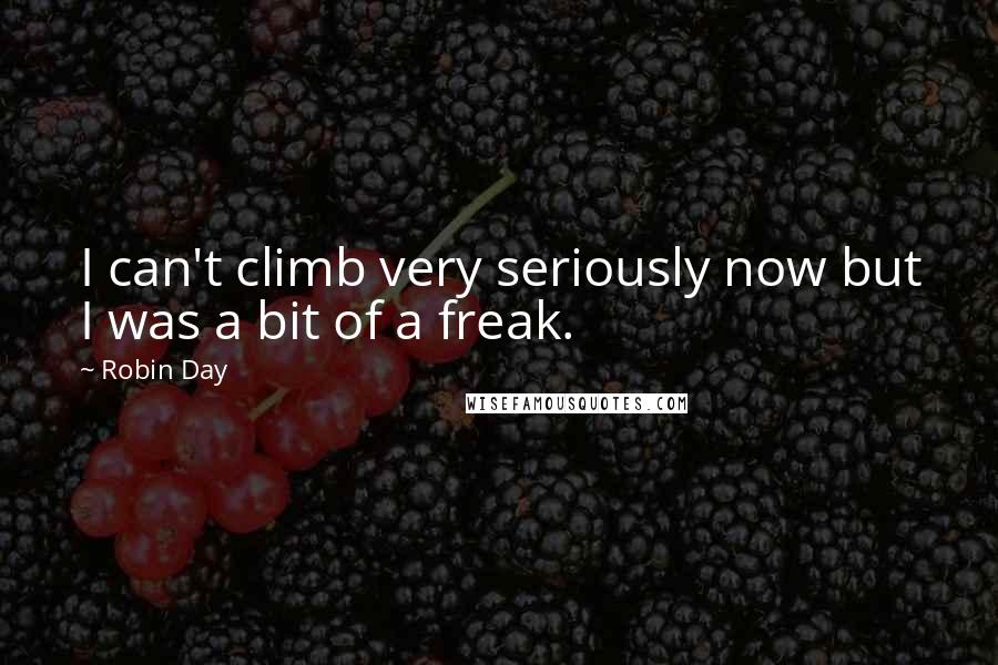 Robin Day Quotes: I can't climb very seriously now but I was a bit of a freak.