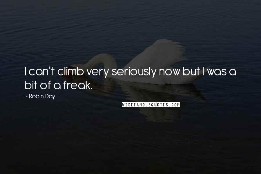 Robin Day Quotes: I can't climb very seriously now but I was a bit of a freak.