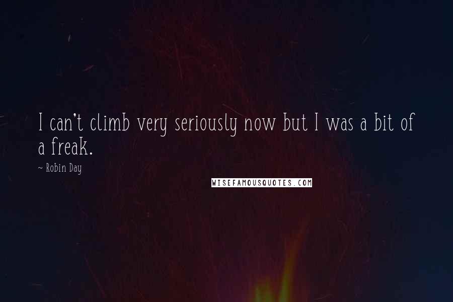 Robin Day Quotes: I can't climb very seriously now but I was a bit of a freak.