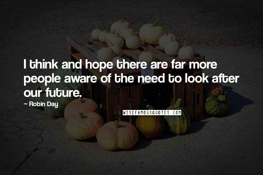 Robin Day Quotes: I think and hope there are far more people aware of the need to look after our future.