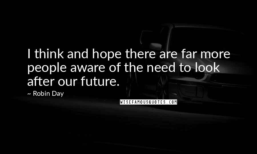 Robin Day Quotes: I think and hope there are far more people aware of the need to look after our future.