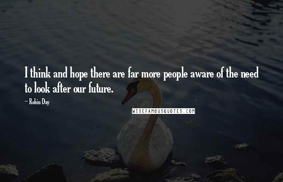 Robin Day Quotes: I think and hope there are far more people aware of the need to look after our future.