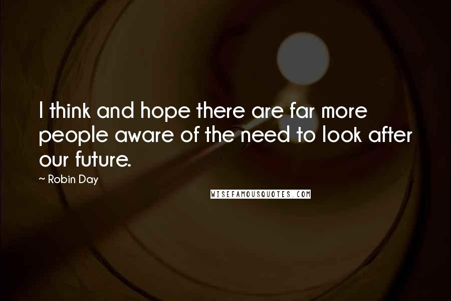 Robin Day Quotes: I think and hope there are far more people aware of the need to look after our future.