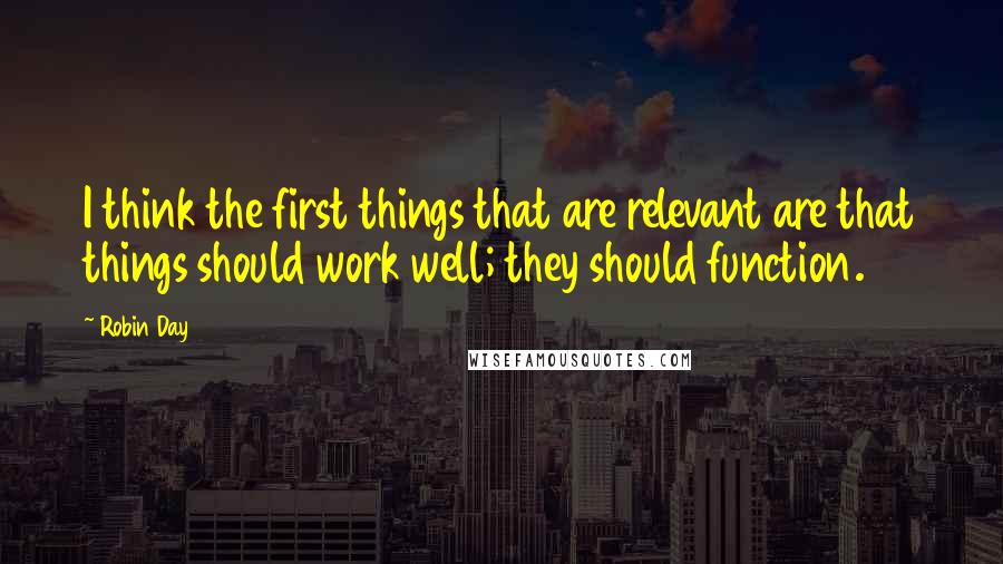 Robin Day Quotes: I think the first things that are relevant are that things should work well; they should function.