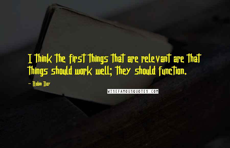 Robin Day Quotes: I think the first things that are relevant are that things should work well; they should function.