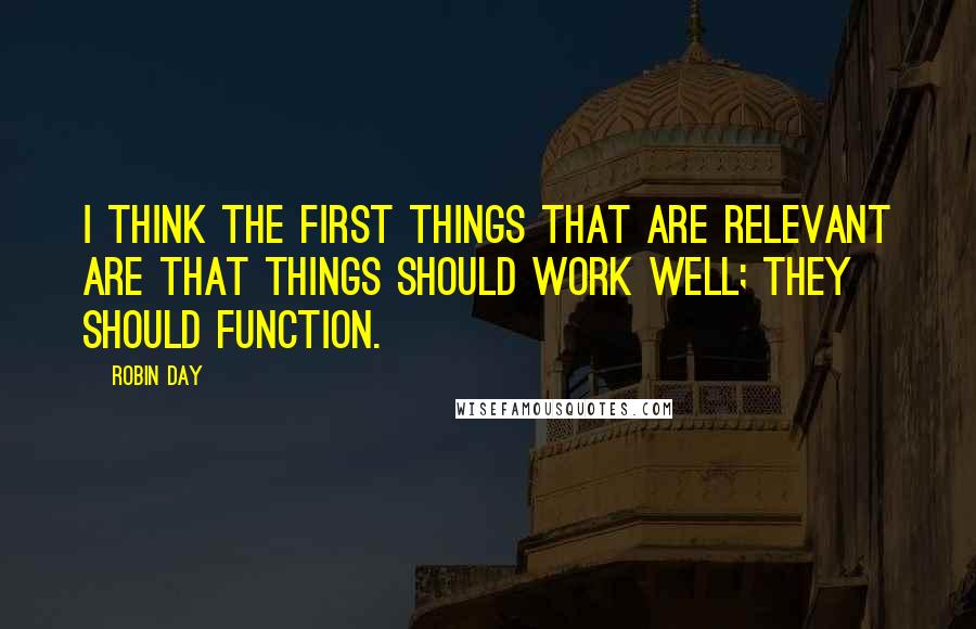 Robin Day Quotes: I think the first things that are relevant are that things should work well; they should function.