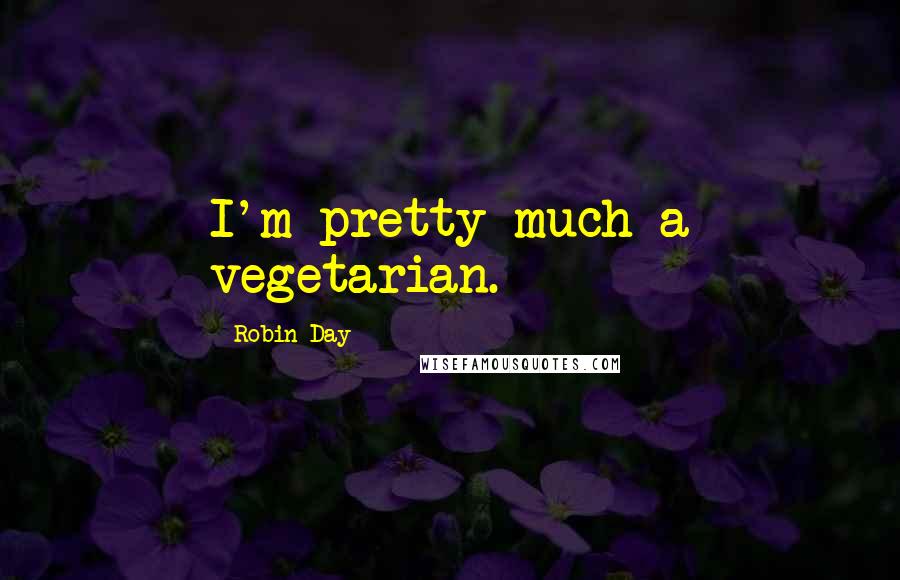 Robin Day Quotes: I'm pretty much a vegetarian.