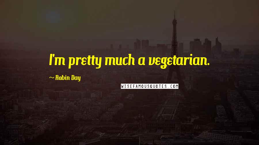 Robin Day Quotes: I'm pretty much a vegetarian.