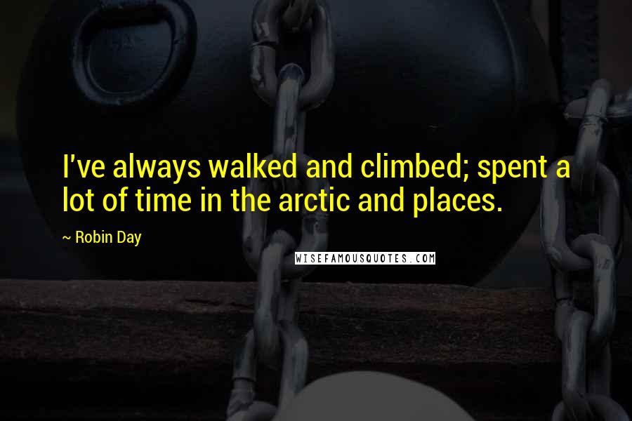 Robin Day Quotes: I've always walked and climbed; spent a lot of time in the arctic and places.