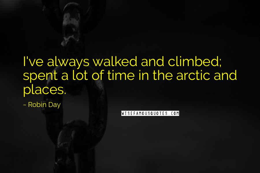 Robin Day Quotes: I've always walked and climbed; spent a lot of time in the arctic and places.