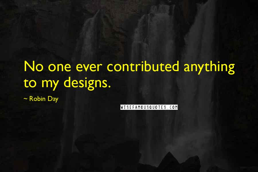 Robin Day Quotes: No one ever contributed anything to my designs.