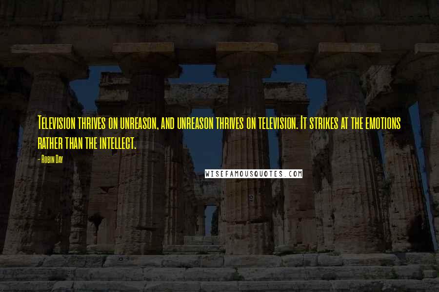 Robin Day Quotes: Television thrives on unreason, and unreason thrives on television. It strikes at the emotions rather than the intellect.