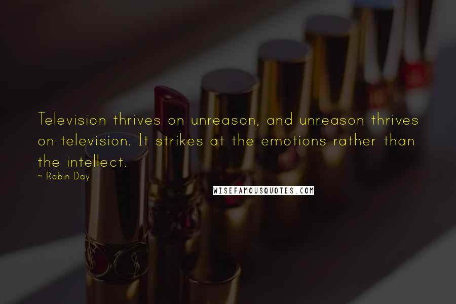 Robin Day Quotes: Television thrives on unreason, and unreason thrives on television. It strikes at the emotions rather than the intellect.