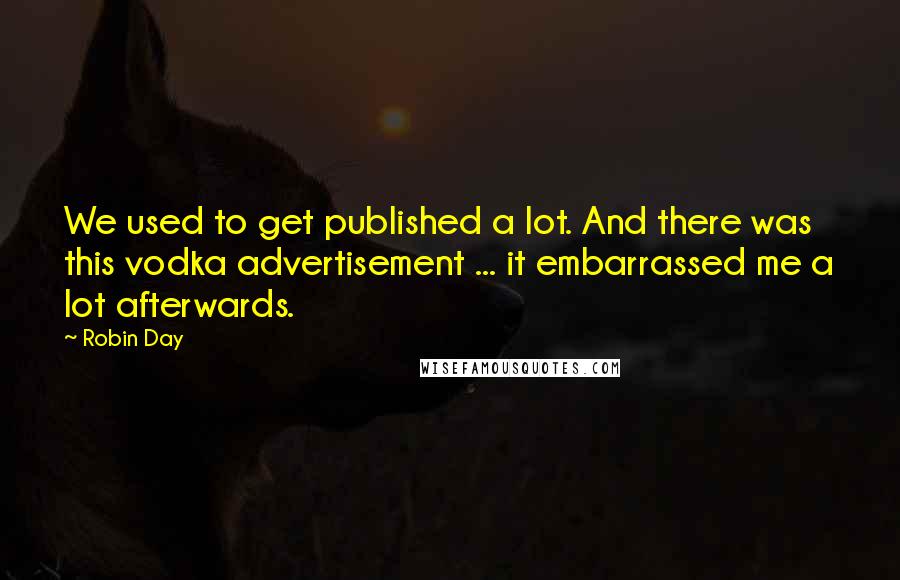 Robin Day Quotes: We used to get published a lot. And there was this vodka advertisement ... it embarrassed me a lot afterwards.