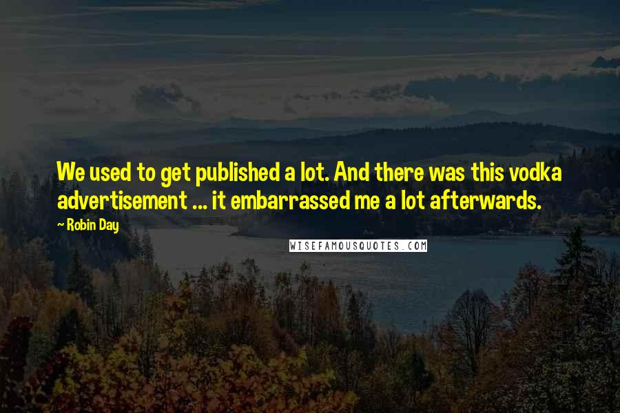 Robin Day Quotes: We used to get published a lot. And there was this vodka advertisement ... it embarrassed me a lot afterwards.