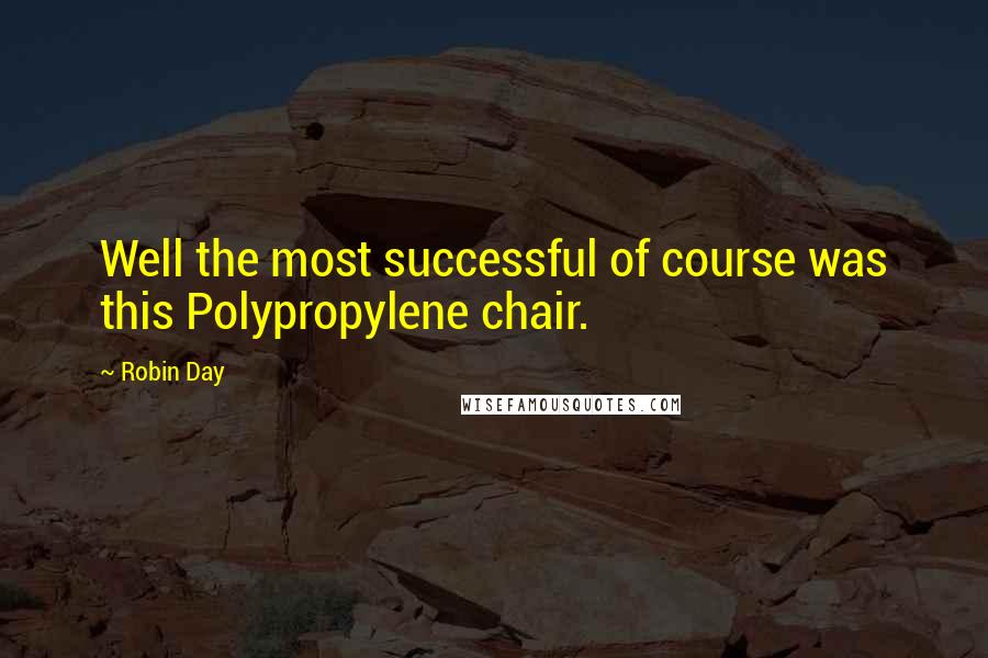 Robin Day Quotes: Well the most successful of course was this Polypropylene chair.