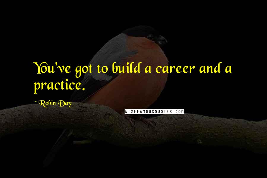 Robin Day Quotes: You've got to build a career and a practice.