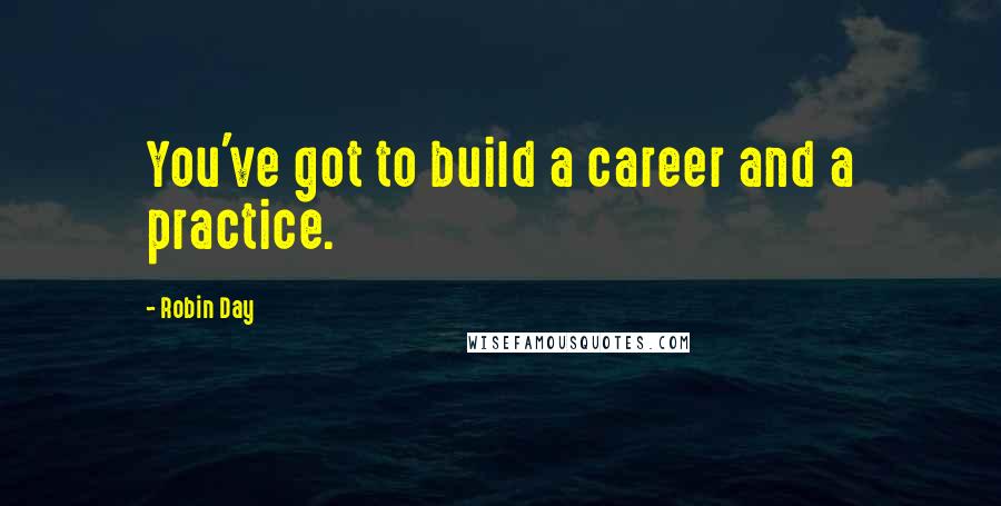 Robin Day Quotes: You've got to build a career and a practice.