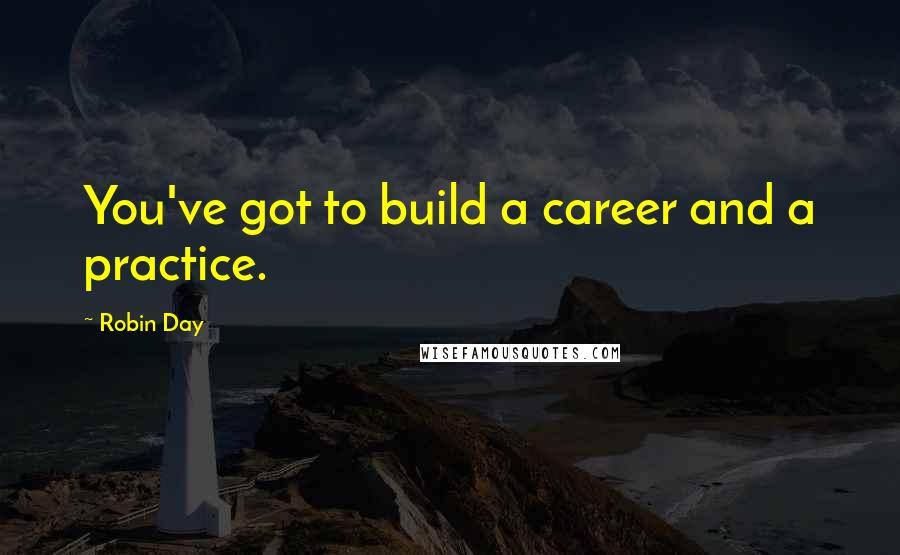 Robin Day Quotes: You've got to build a career and a practice.