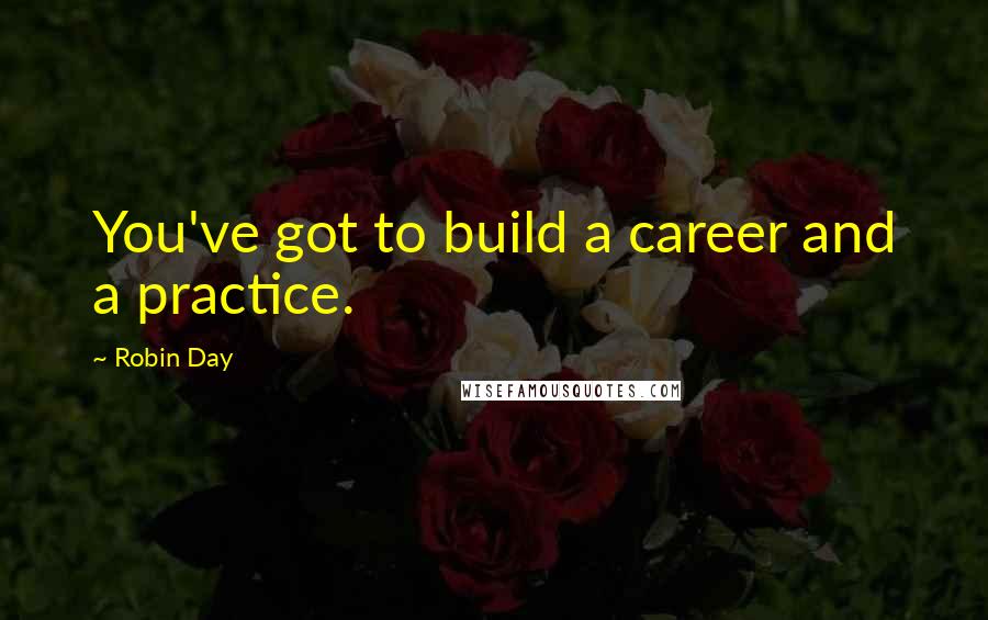 Robin Day Quotes: You've got to build a career and a practice.