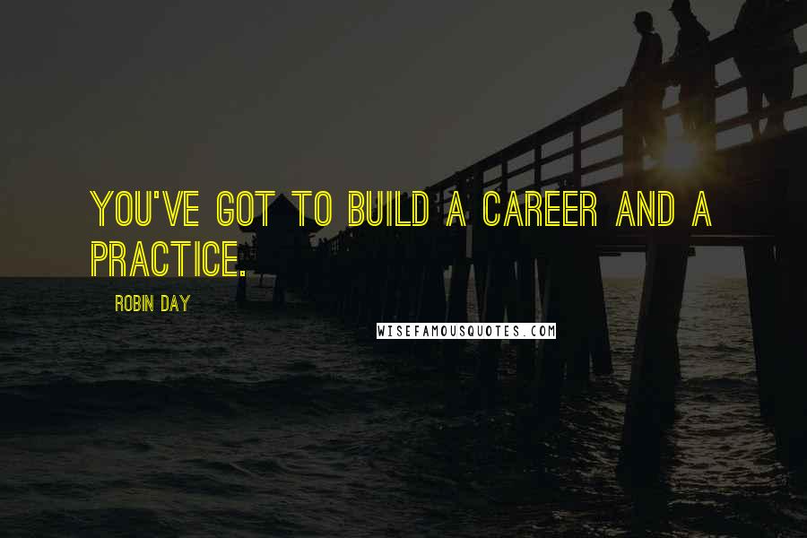 Robin Day Quotes: You've got to build a career and a practice.