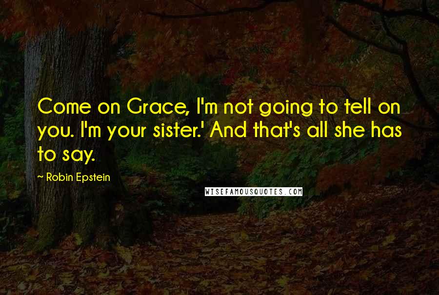 Robin Epstein Quotes: Come on Grace, I'm not going to tell on you. I'm your sister.' And that's all she has to say.