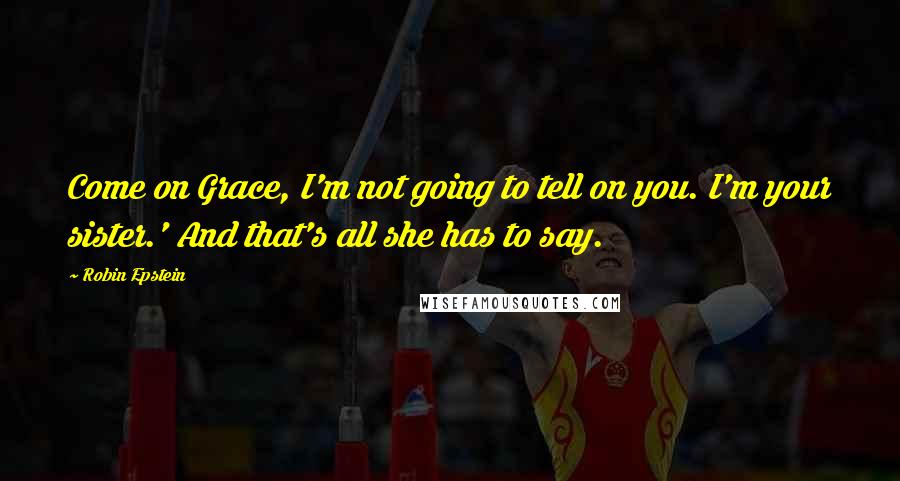 Robin Epstein Quotes: Come on Grace, I'm not going to tell on you. I'm your sister.' And that's all she has to say.