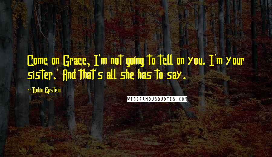 Robin Epstein Quotes: Come on Grace, I'm not going to tell on you. I'm your sister.' And that's all she has to say.