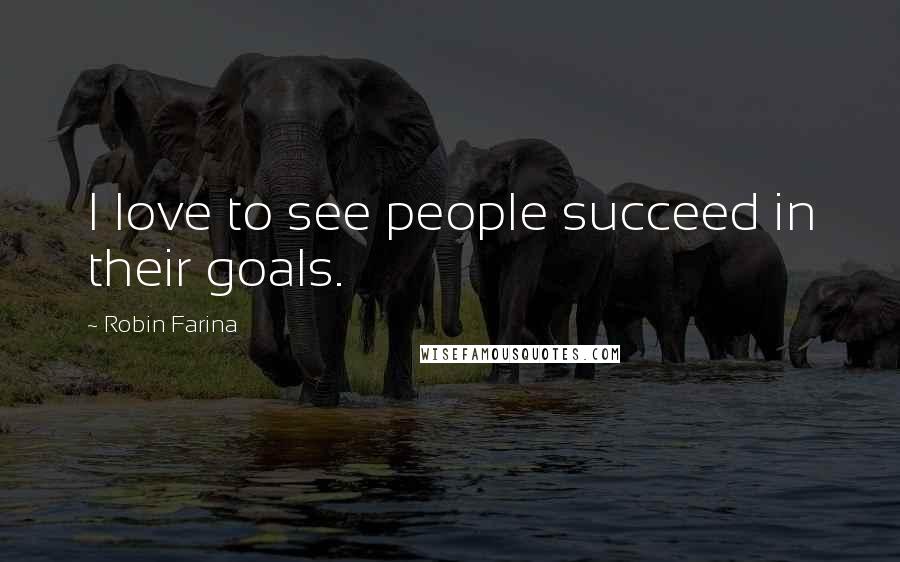 Robin Farina Quotes: I love to see people succeed in their goals.