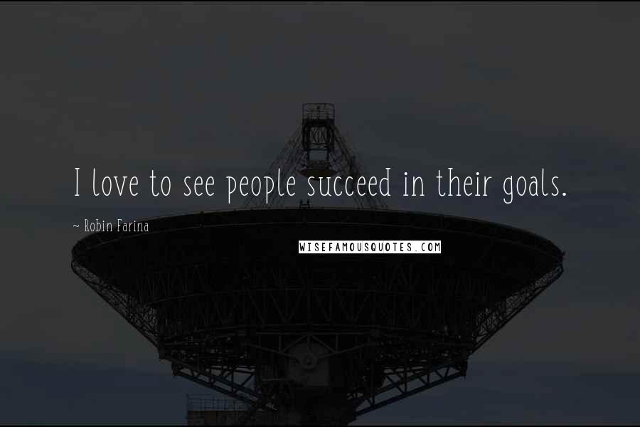 Robin Farina Quotes: I love to see people succeed in their goals.