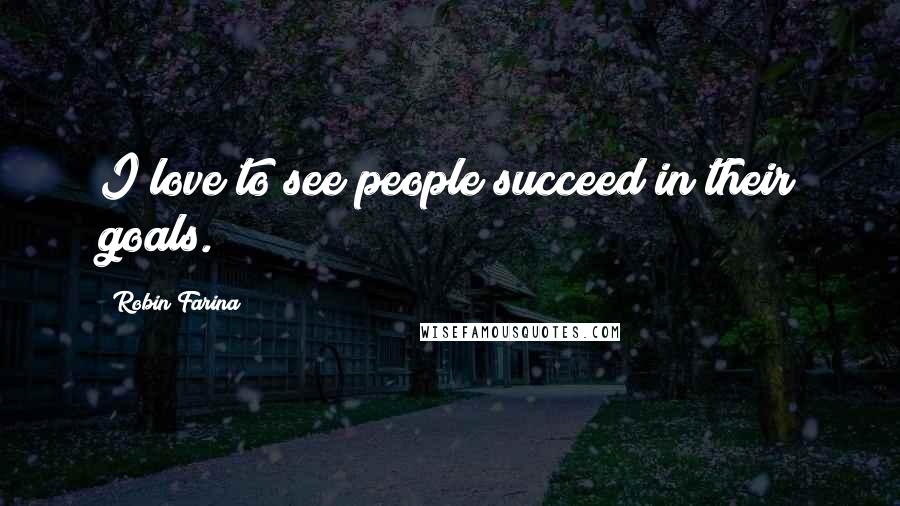 Robin Farina Quotes: I love to see people succeed in their goals.