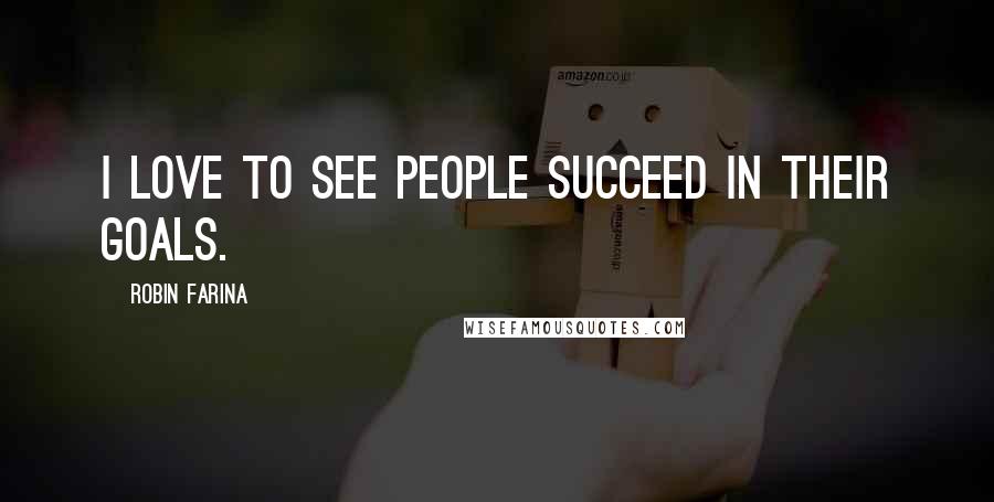 Robin Farina Quotes: I love to see people succeed in their goals.