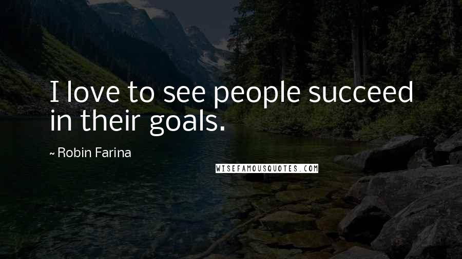 Robin Farina Quotes: I love to see people succeed in their goals.