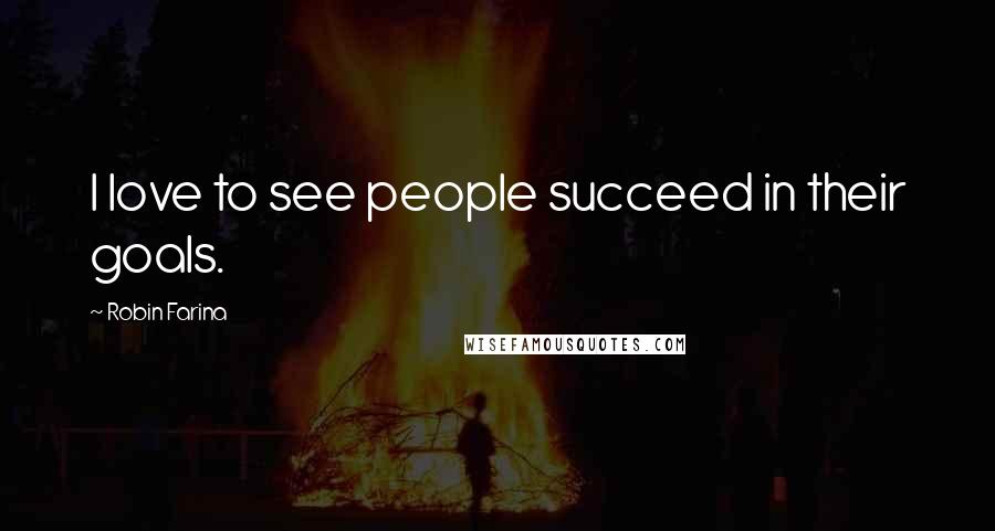 Robin Farina Quotes: I love to see people succeed in their goals.