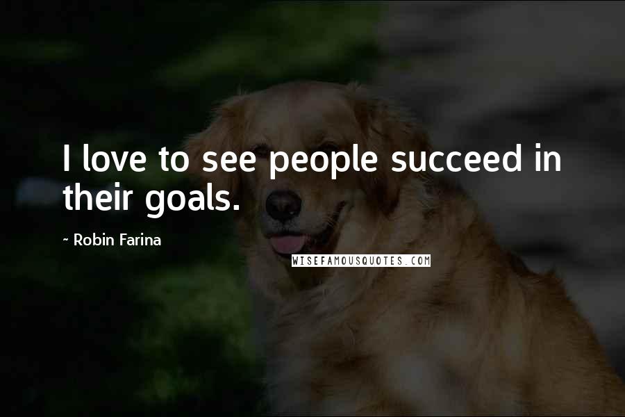 Robin Farina Quotes: I love to see people succeed in their goals.