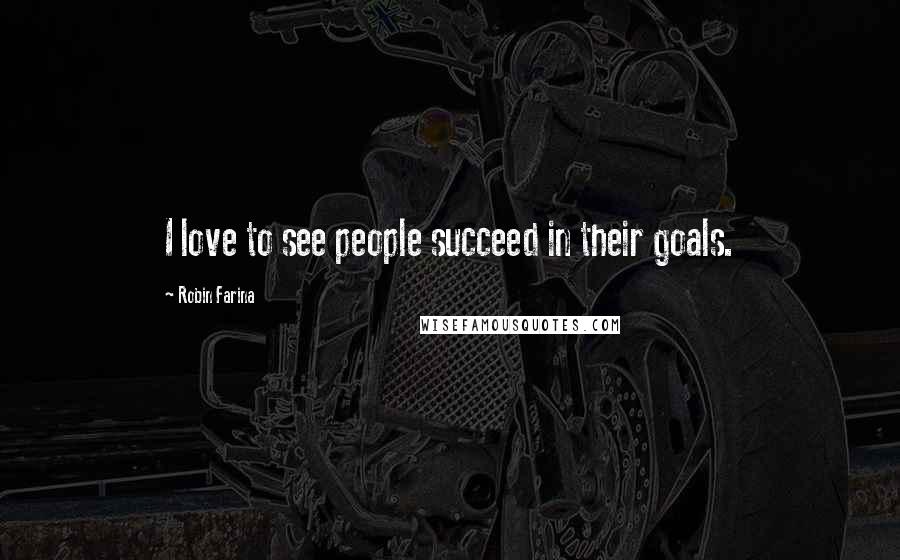 Robin Farina Quotes: I love to see people succeed in their goals.