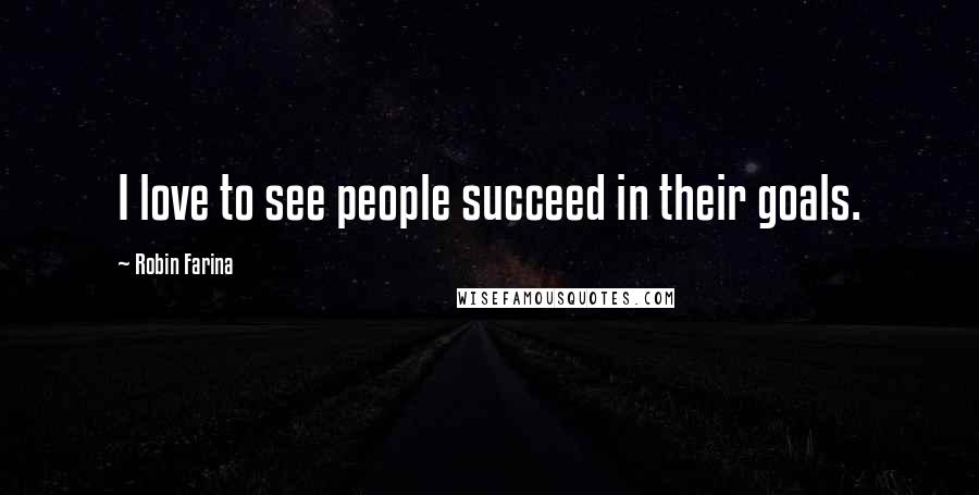 Robin Farina Quotes: I love to see people succeed in their goals.