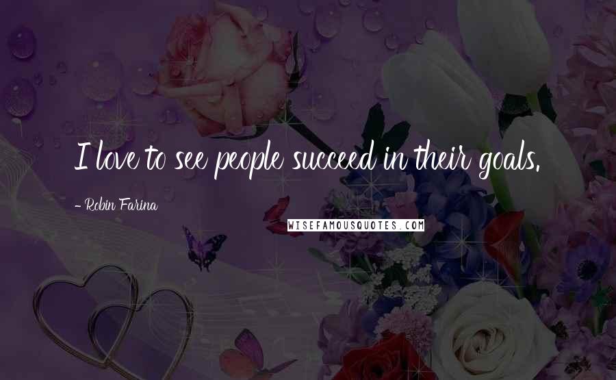 Robin Farina Quotes: I love to see people succeed in their goals.