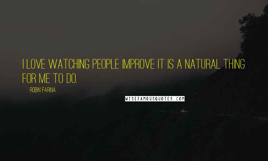 Robin Farina Quotes: I love watching people improve it is a natural thing for me to do.